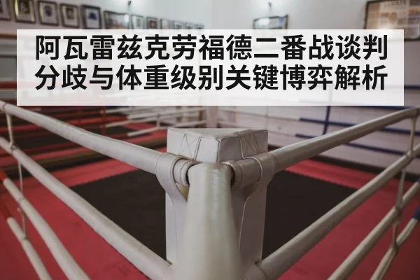阿瓦雷兹克劳福德二番战谈判分歧与体重级别关键博弈解析