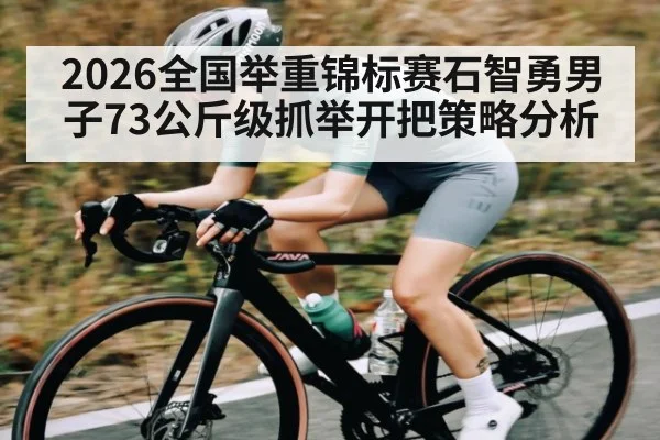 2026全国举重锦标赛石智勇男子73公斤级抓举开把策略分析 - kaiyun